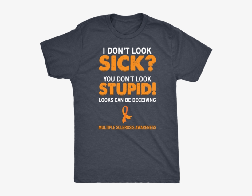I Don't Look Sick You Don't Look Stupid Unisex T - Shirt, transparent png #1127694