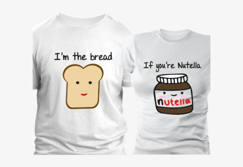 If You're Nutella, I'm The Bread Pack - Love My Boyfriend T Shirt, transparent png #1306982