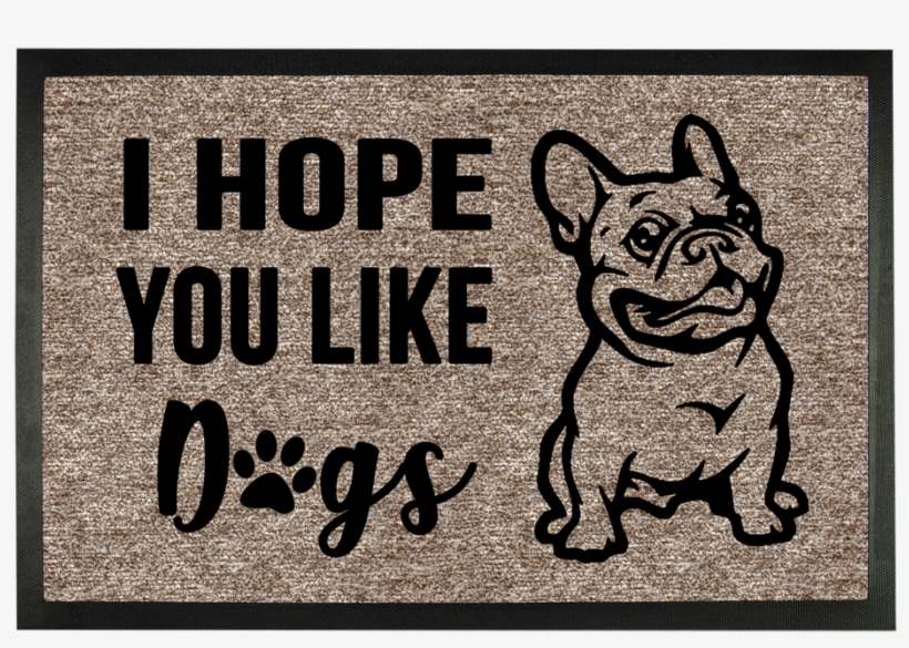 French Bulldog I Hope You Like Dogs ﻿sublimation Doormat - Love French Bulldog Iphone 7, transparent png #1583322