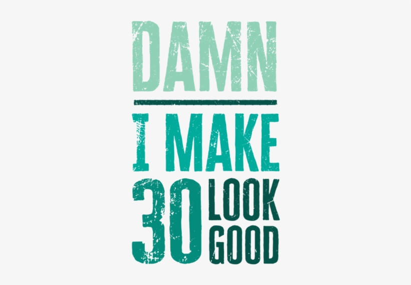 Damn I Make 30 Look Good - Make 30 Look Good, transparent png #2337045