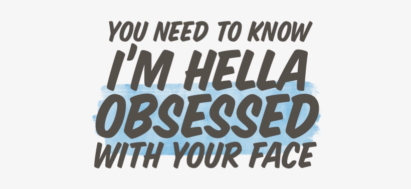 You Need To Know I'm Hella Obsessed With Your Face - Ilysb, transparent png #2512151