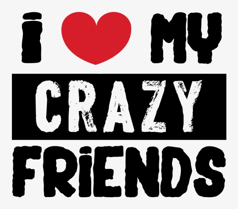 I Love My Crazy - Love My Crazy Friends, transparent png #2583375