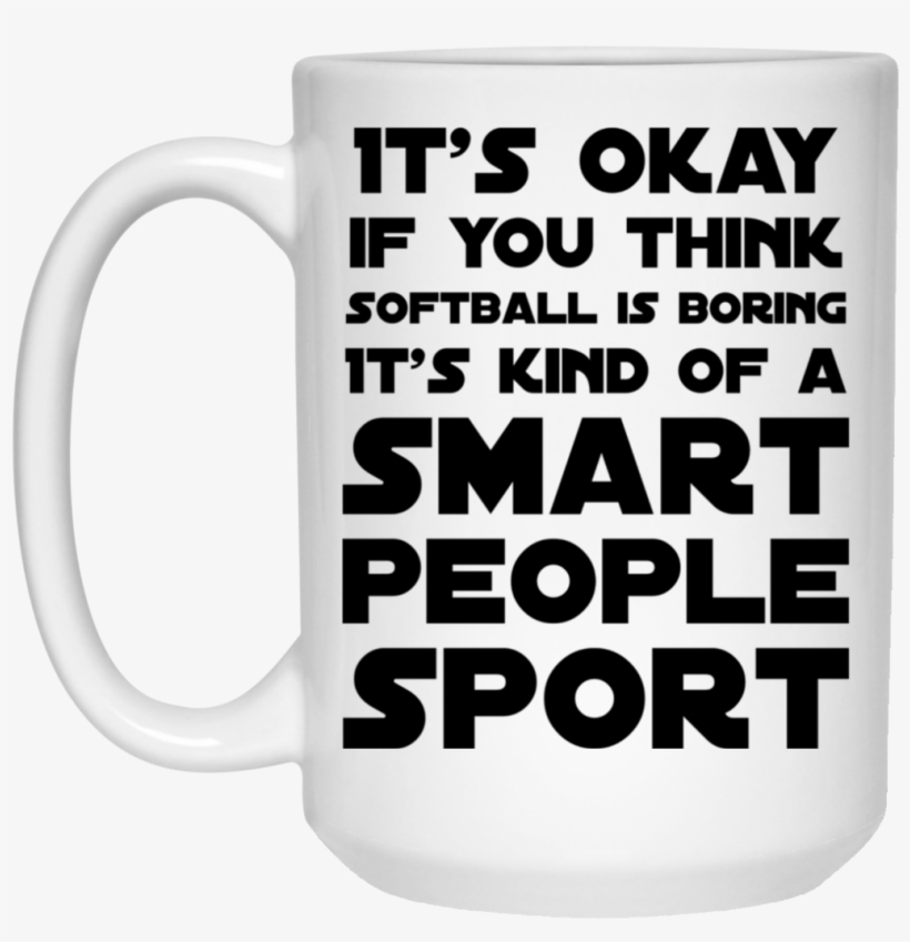 Its Okay If You Think Softball Is Boring Its Kind Of - Mug, transparent png #2906577
