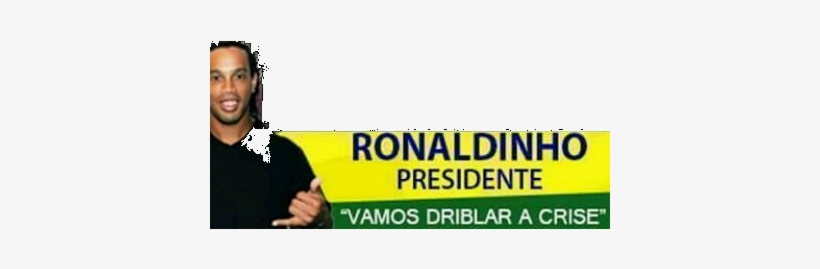 Ronaldinho Presidente - Ronaldinho Para Presidente Driblar A Crise, transparent png #3117257