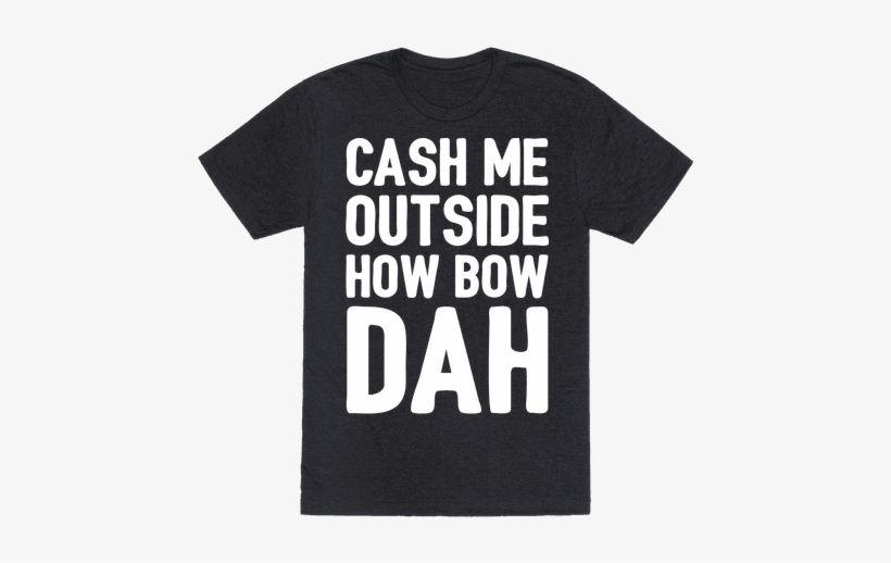 I Guess It Can Be Argued That The Followers Of These - Cash Me Outside Shirt, transparent png #3147370