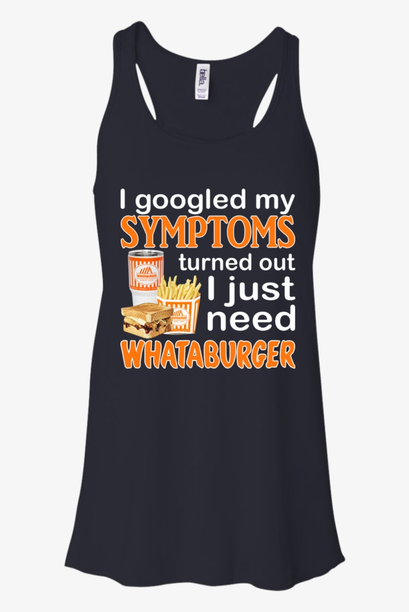 I Googled My Symptoms Turned Out I Just Need Whataburger - T-shirt, transparent png #3219444