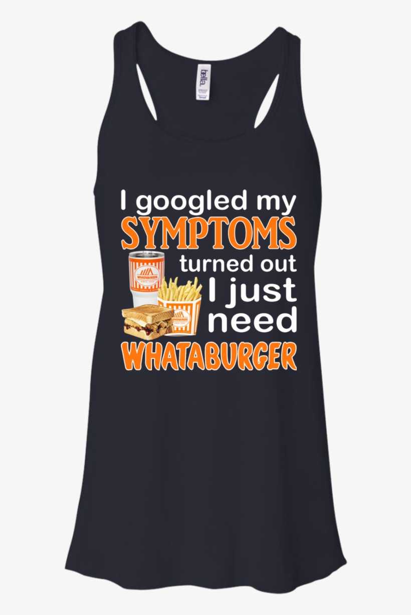 I Googled My Symptoms Turned Out I Just Need Whataburger - T-shirt, transparent png #3219444