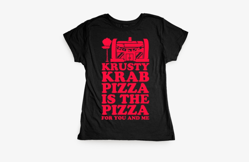 Krusty Krab Pizza Is The Pizza For You And Me Womens - Dark Humor T Shirts, transparent png #3258075