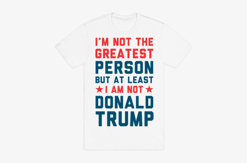 I'm Not The Greatest Person But At Least I'm Not Donald - Hump Day Shirts, transparent png #3292138