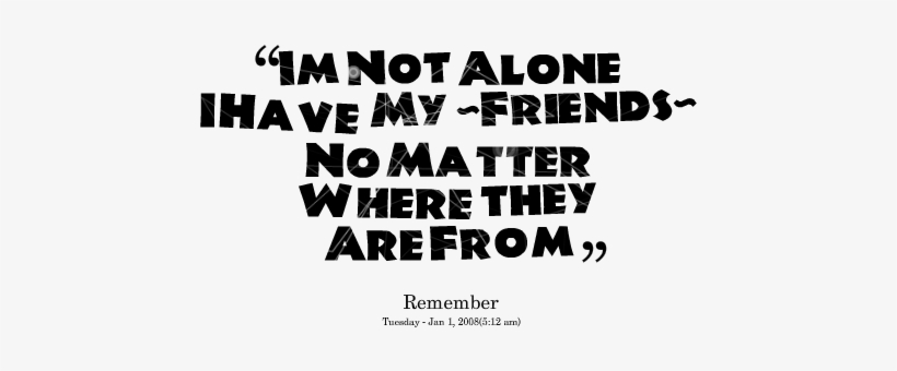 Quotes Picture Im Not Alone I Have My Friends No Matter - Am Not Alone I Have My Friends, transparent png #3657144