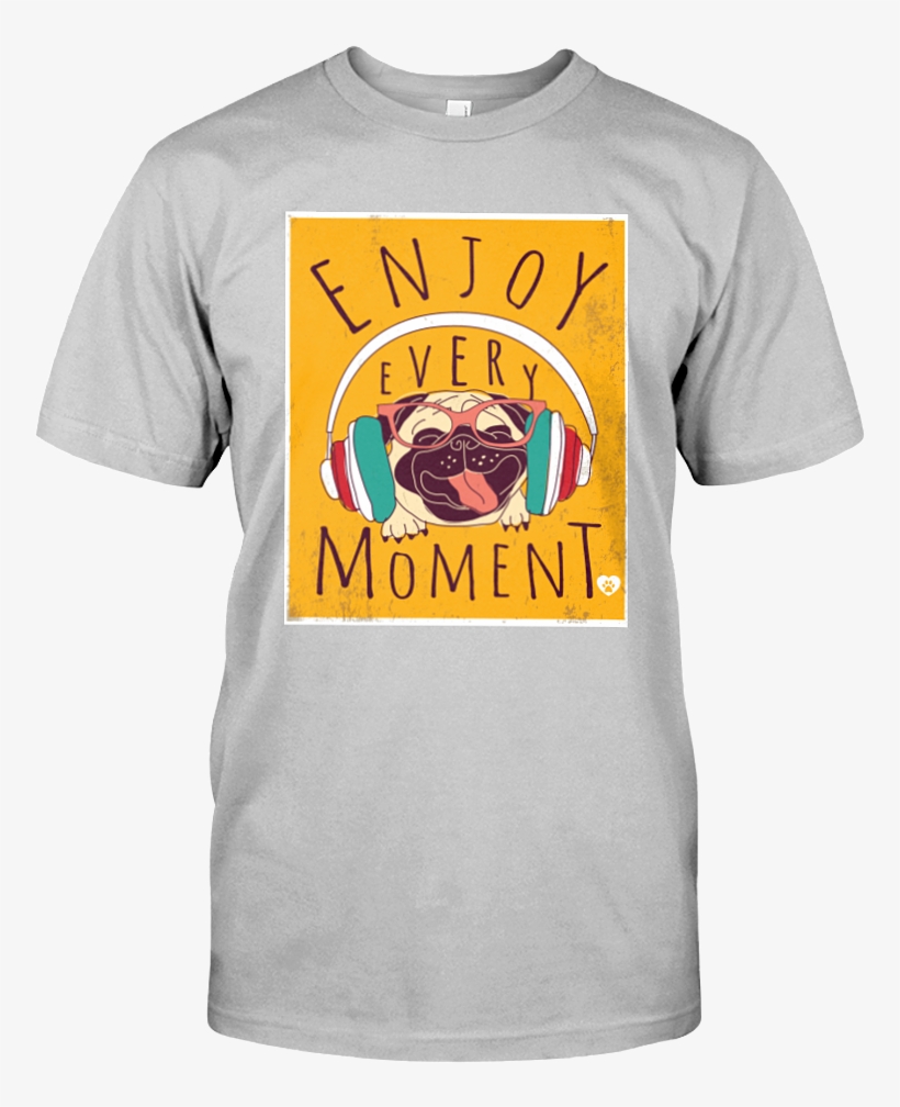Ash Enjoy Every Moment Pug Life - Cotton Pickin T Shirt, transparent png #3830133