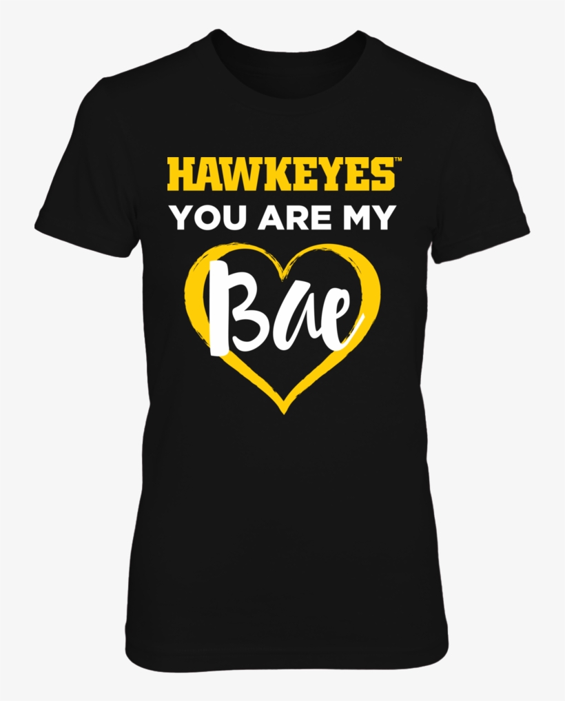 Hawkeyes You Are My Bae Womens Iowa Hawkeyes T Shirt - Two Birds Stoned At Once, transparent png #3876635