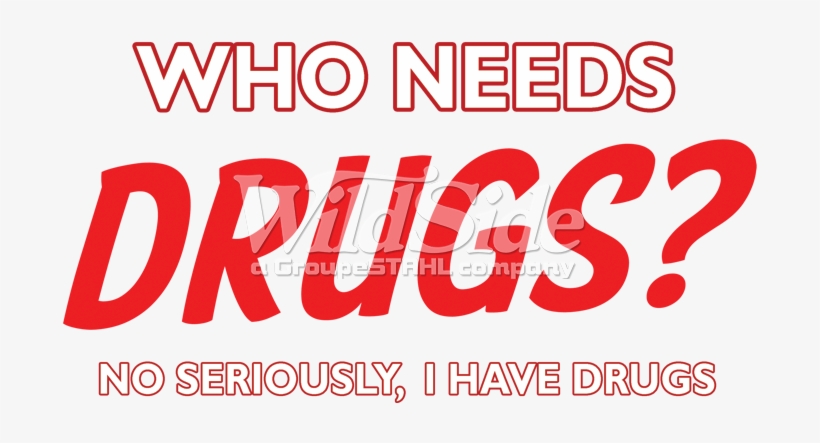 No, Seriously, I Have Drugs - Needs Drugs? No Seriously, I Have Drugs Funny Weed, transparent png #3896072