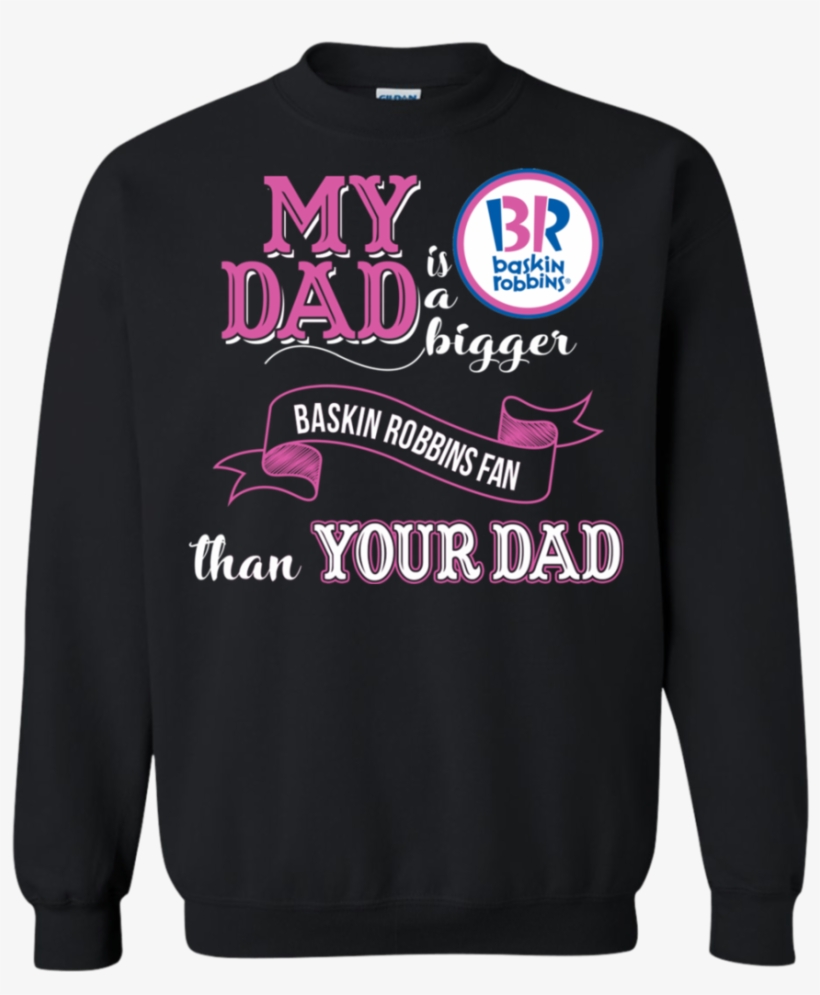 Baskin Robbins T Shirts My Dad A Bigger Fan Than Yours - Sweater, transparent png #3898065