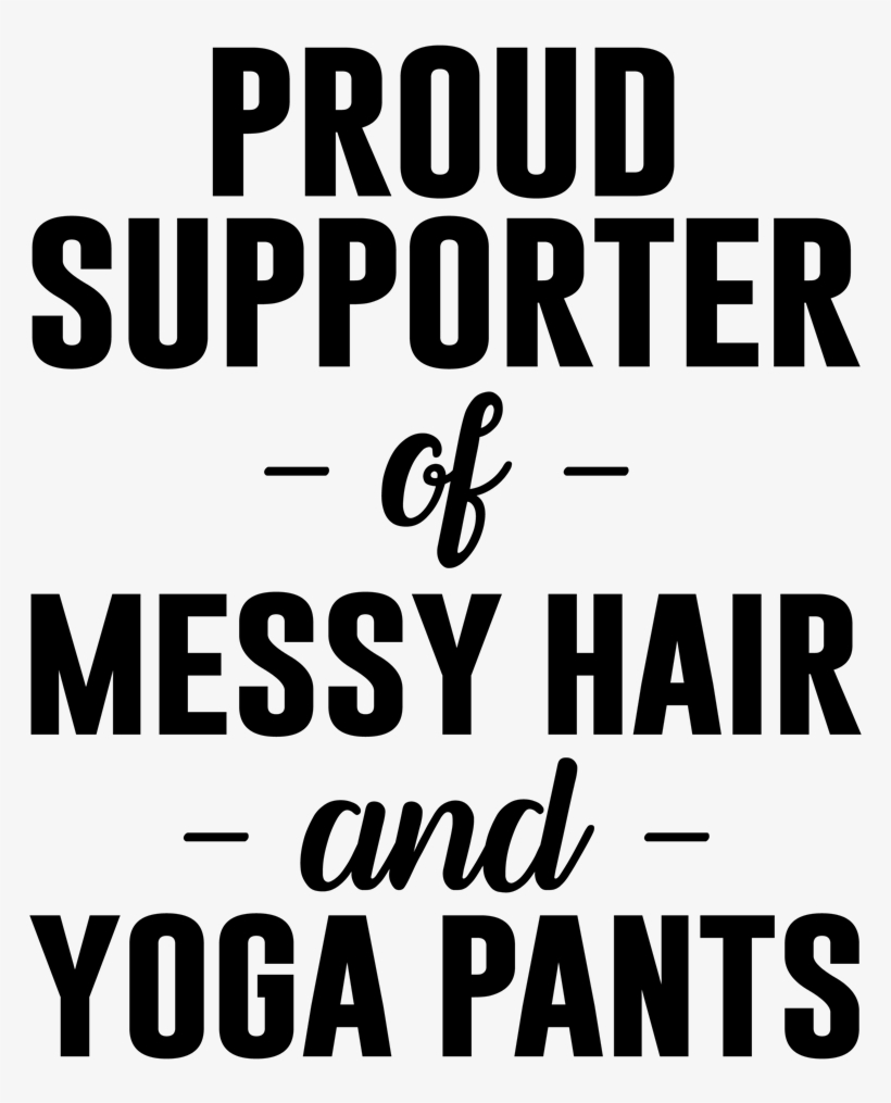 Proud Supporter Of Messy Hair And Yoga Pants - Proud Supporter Of Messy Hair And Sweatpants, transparent png #3932859