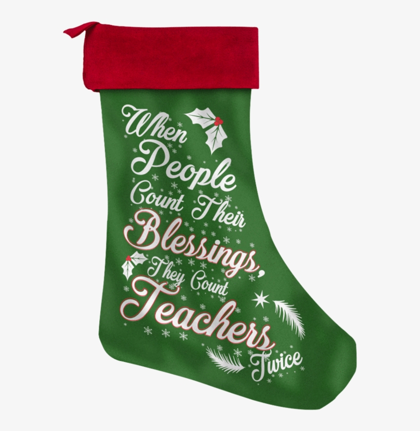 When People Count Their Blessings They Count Teachers - Teacher Christmas Stocking, transparent png #412349