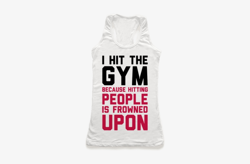 I Hit The Gym Because Hitting People Is Frowned Upon - Hit The Gym Because Hitting People, transparent png #4190538