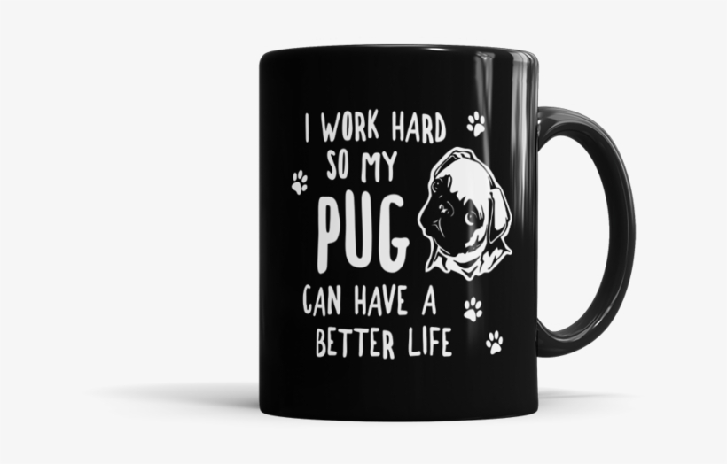 I Work Hard So My Pug Can Have A Better Life - Need A Coffee The Size Of My, transparent png #4720388