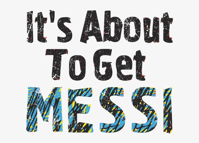 Its About To Get Messi Shirt, transparent png #5114382