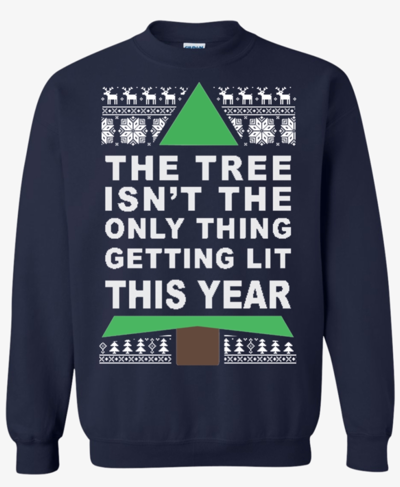 The Tree Isn't The Only Thing Getting Lit This Year - Sweatshirt, transparent png #536629