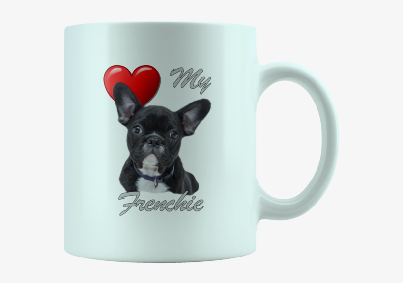 Love My Frenchie French Bulldog White 11oz Mug - El Cuidado De Tu Cachorro: Guia De Cuidados Básicos, transparent png #5603114