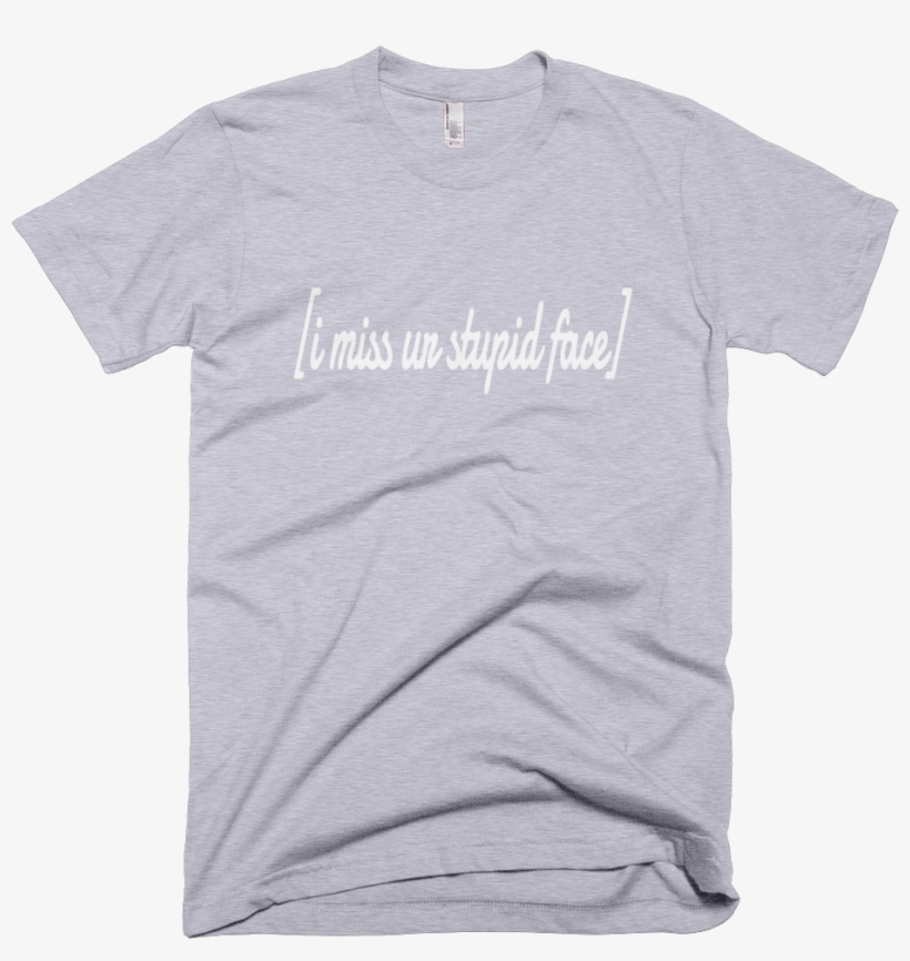Casual I Miss Ur Stupid Face Text Print Unisex T Shirt, transparent png #5890456