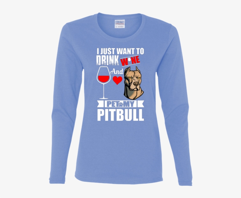 I Just Want To Drink Wine And Pet My Pitbull - Long-sleeved T-shirt, transparent png #6073199