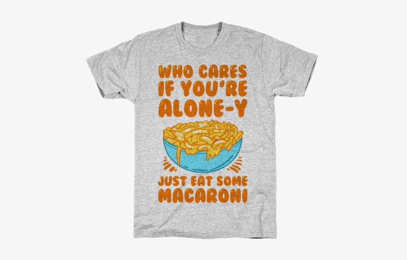 Who Cares If You're Alone Y Just Eat Some Macaroni - My Barb Costume Parody White Print T-shirt: Funny T-shirt, transparent png #724397