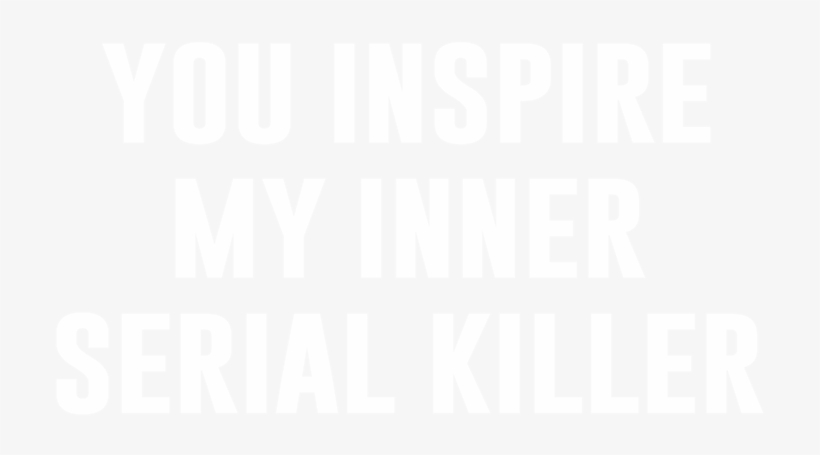You Inspire My Inner Serial Killer, transparent png #7508087