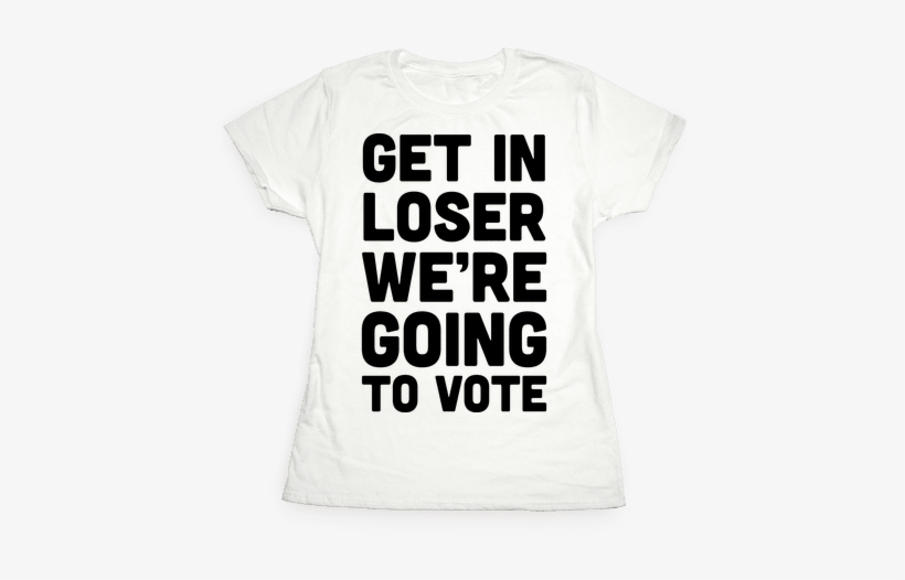 Get In Loser We're Going To Vote Womens T-shirt - T-shirt, transparent png #824872