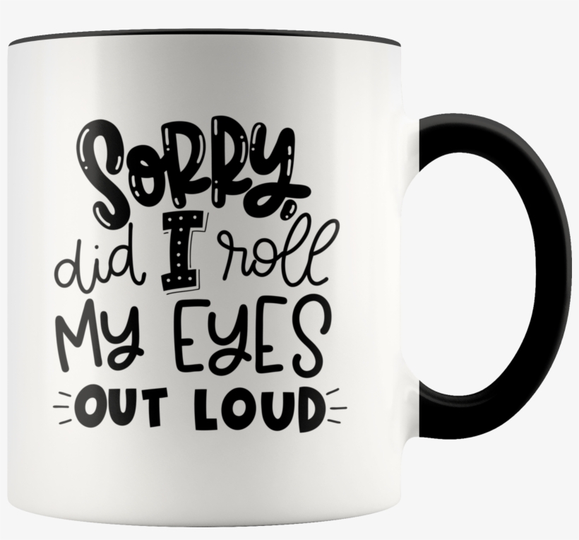 Sorry, Did I Roll My Eyes Out Loud - Mug, transparent png #8637252
