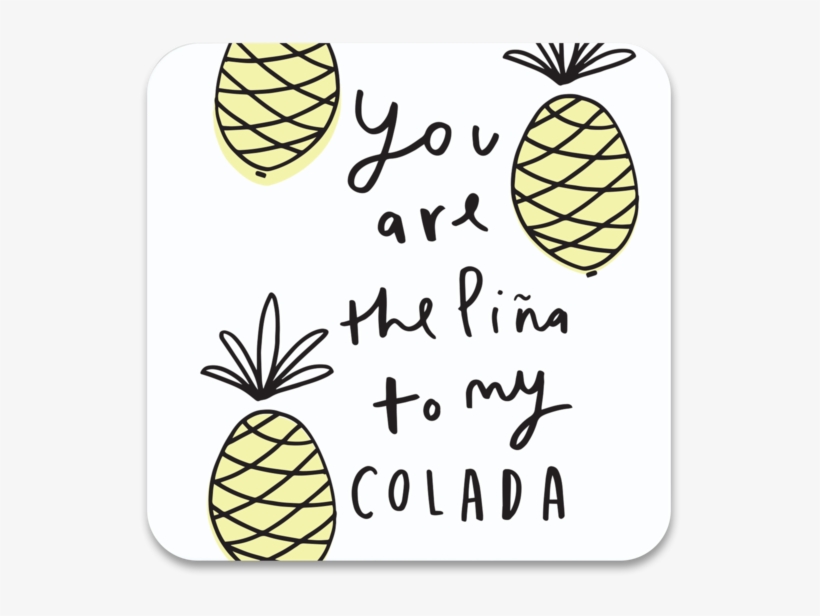 You Are The Pina To My Colada Coaster - Pina Colada Quote, transparent png #8727601