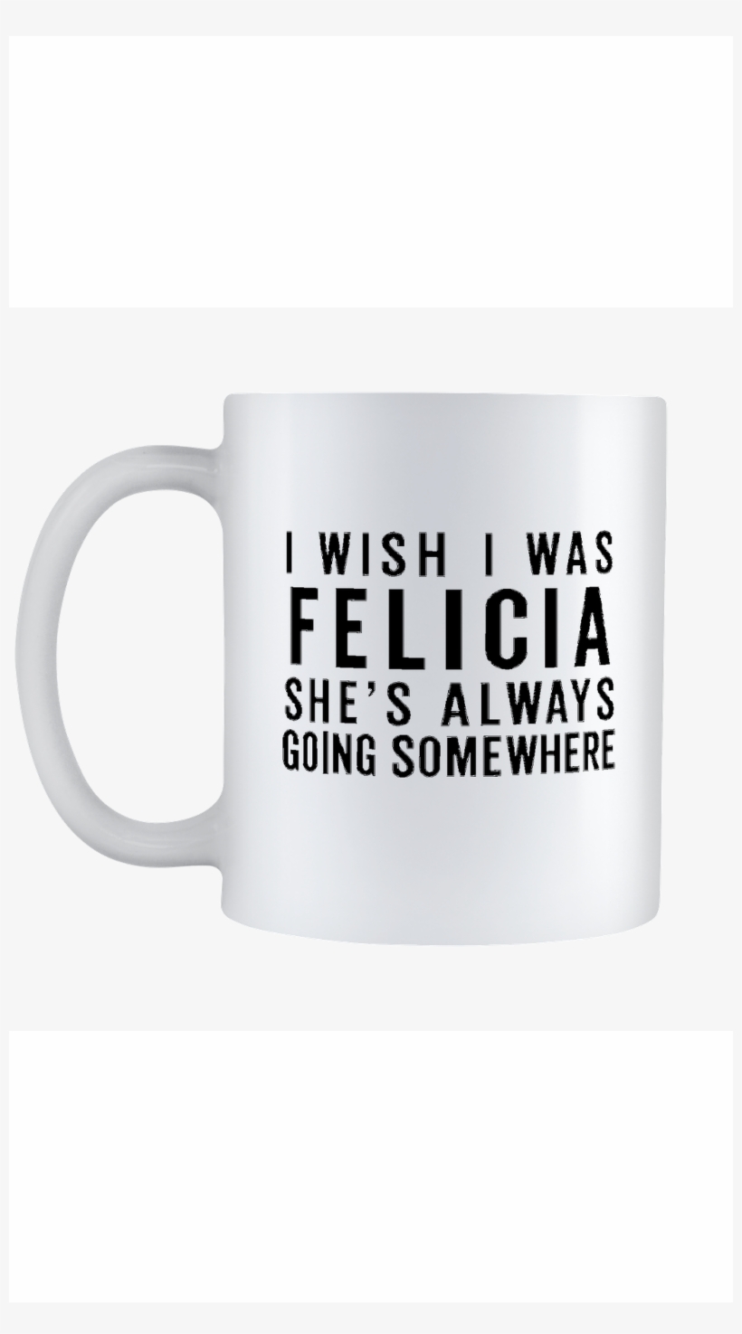 I Wish I Was Felicia Mug - Coffee Cup, transparent png #9543318