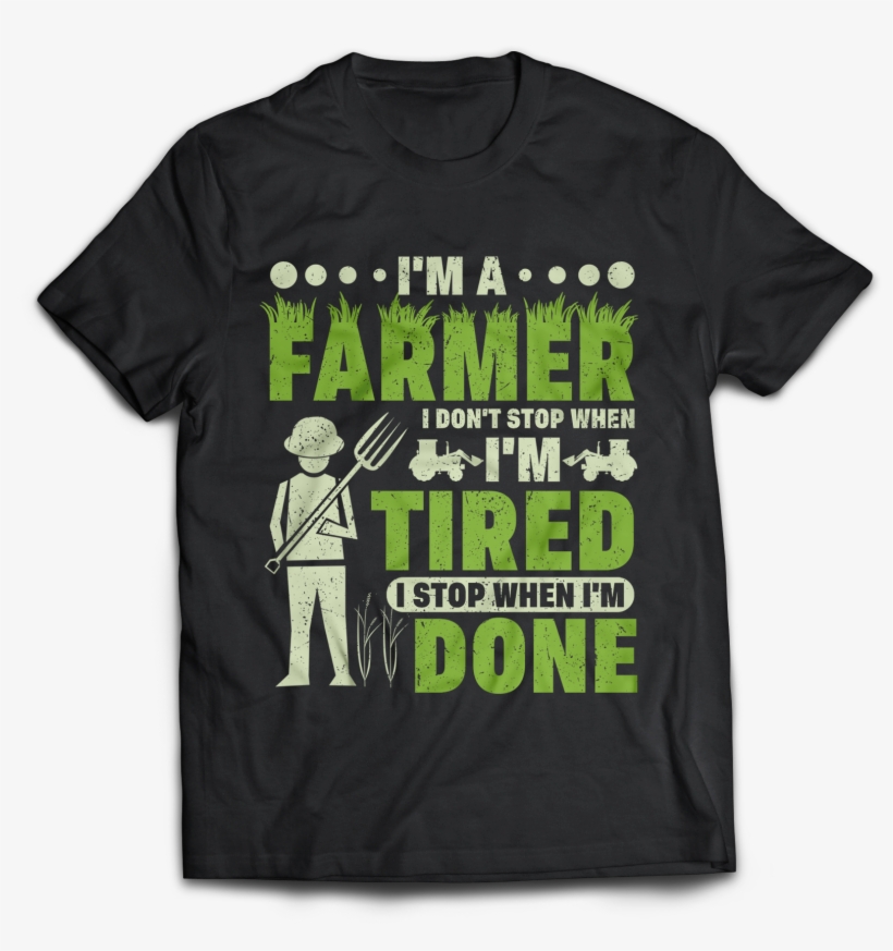 I'm A Farmer I Don't Stop When I'm Tired I Stop When - Active Shirt, transparent png #9741900