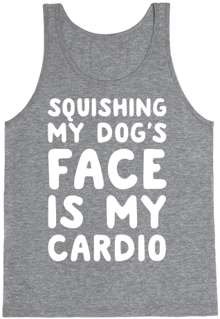 Squishing My Dog's Face Is My Cardio White Print Tank - T-shirt (484x484), Png Download