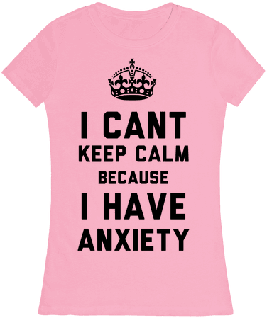 I Can't Keep Calm Because I Have Anxiety Womens T-shirt - Keep Calm And Carry (484x484), Png Download