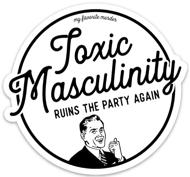 It's The Official My Favorite Murder "toxic Masculinity" - Toxic Masculinity Ruins The Party Again (393x366), Png Download