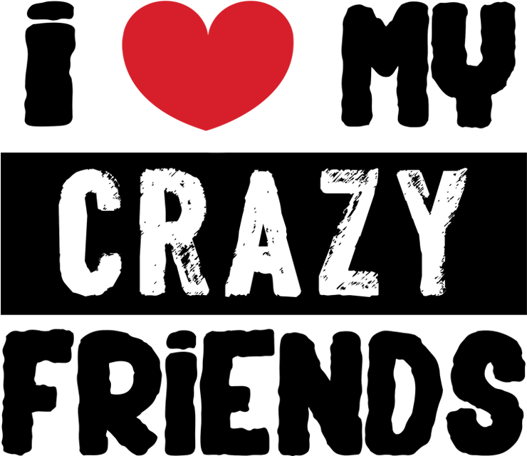 I Love My Crazy - Love My Crazy Friends (1039x1736), Png Download