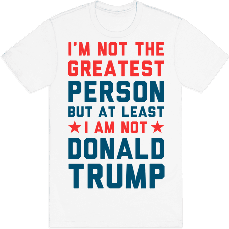 I'm Not The Greatest Person But At Least I'm Not Donald - Hump Day Shirts (484x484), Png Download