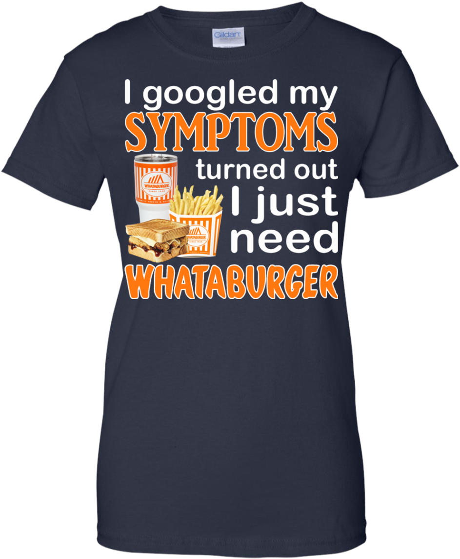 I Googled My Symptoms Turned Out I Just Need Whataburger - Shirt (1155x1155), Png Download
