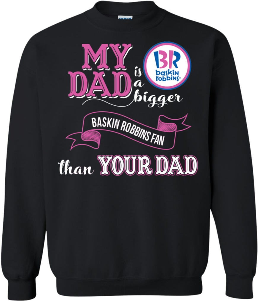 Baskin Robbins T Shirts My Dad A Bigger Fan Than Yours - Sweater (1024x1024), Png Download