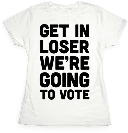 Get In Loser We're Going To Vote Womens T-shirt - T-shirt (484x484), Png Download