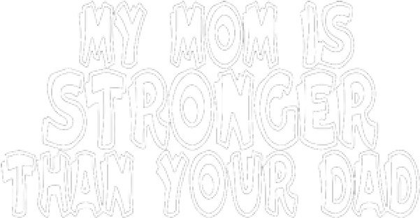 Download My Mom Is Stronger Than Your Dad - Your Mom Is My Dad PNG Image  with No Background 